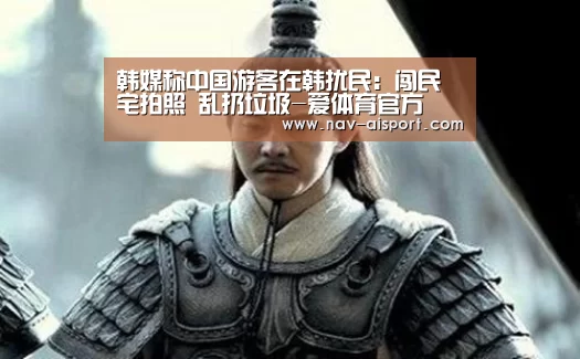 韩媒称中国游客在韩扰民:闯民宅拍照 乱扔垃圾-爱体育官方(图4) 爱体育