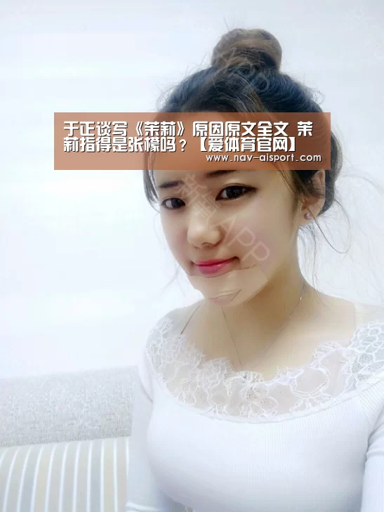 于正谈写《茉莉》原因原文全文 茉莉指得是张檬吗?【爱体育官网】(图1) 爱体育娱乐